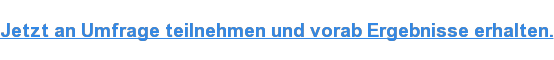Jetzt an Umfrage teilnehmen und vorab Ergebnisse erhalten.