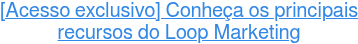 [Acesso exclusivo] Conheça os principais recursos do Loop Marketing
