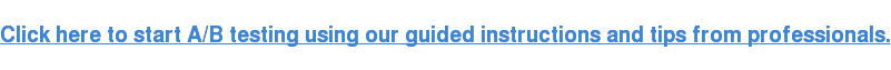 Click here to start A/B testing using our guided instructions and tips from professionals.
