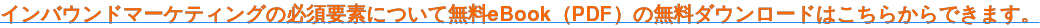 インバウンドマーケティングの必須要素について無料eBook(PDF)の無料ダウンロードはこちらからできます。