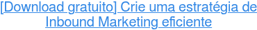 [Download gratuito] Crie uma estratégia de  Inbound Marketing eficiente