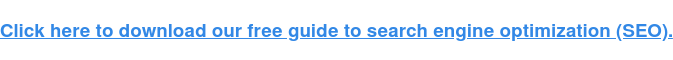 Click here to download our free guide to search engine optimization (SEO).