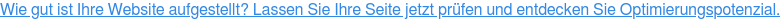 Wie gut ist Ihre Website aufgestellt? Lassen Sie Ihre Seite jetzt prüfen und entdecken Sie Optimierungspotenzial.
