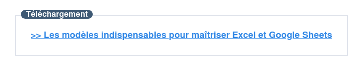 Téléchargement  >> Les modèles indispensables pour maîtriser Excel et Google Sheets