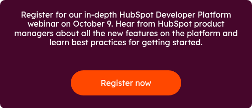 Register for our in-depth HubSpot Developer Platform webinar on October 9. Hear from HubSpot product managers about all the new features on the platform and learn best practices for getting started.