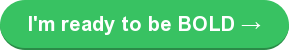 I'm ready to be BOLD →