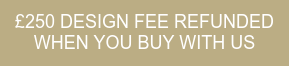 £250 DESIGN FEE REFUNDED WHEN YOU BUY WITH US