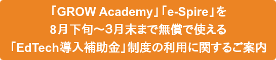 「GROW Academy」「e-Spire」を 8月下旬〜3月末まで無償で使える 「EdTech導入補助金」制度の利用に関するご案内