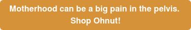 Motherhood can be a big pain in the pelvis. Shop Ohnut!