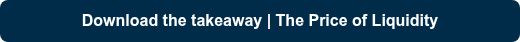 <p style="font-weight: bold;">Download the takeaway | The Price of Liquidity</p>