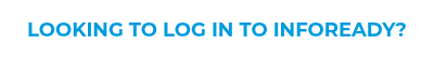 <p>LOOKING TO LOG IN TO INFOREADY?</p>