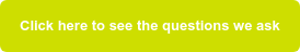 Click here to see the questions we ask