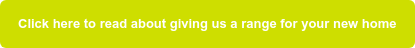 Click here to read about giving us a range for your new home