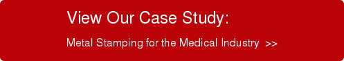 View Our Case Study: Metal Stamping for the Medical Industry  >>