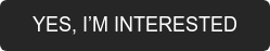 YES, I’M INTERESTED