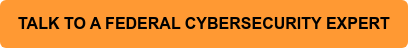 TALK TO A FEDERAL CYBERSECURITY EXPERT