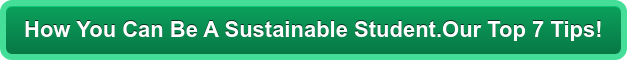 How You Can Be A Sustainable Student.Our Top 7 Tips!