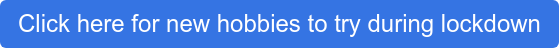 Click here for new hobbies to try during lockdown