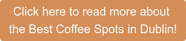Click here to read more about  the Best Coffee Spots in Dublin!