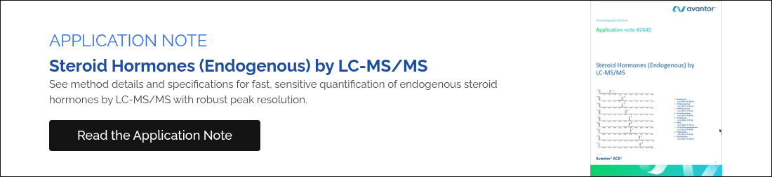 APPLICATION NOTE Steroid Hormones (Endogenous) by LC-MS/MS See method details and specifications for fast, sensitive quantification of endogenous steroid hormones by LC-MS/MS with robust peak resolution.