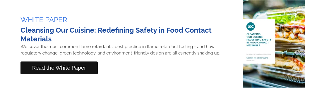 WHITE PAPER Cleansing Our Cuisine: Redefining Safety in Food Contact Materials We cover the most common flame retardants, best practice in flame retardant testing - and how regulatory change, green technology, and environment-friendly design are all currently shaking up.