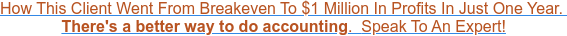 How This Client Went From Breakeven To $1 Million In Profits In Just One Year.  There's a better way to do accounting.  Speak To An Expert!