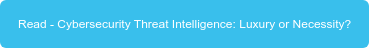 Read - Cybersecurity Threat Intelligence: Luxury or Necessity?