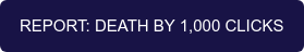 REPORT: DEATH BY 1,000 CLICKS