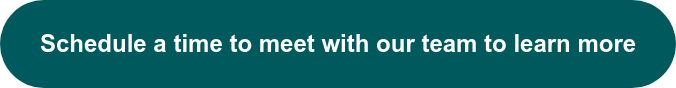 Schedule a time to meet with our team to learn more