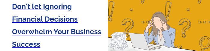 Don't let Ignoring Financial Decisions Overwhelm Your Business Success