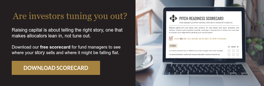 Are investors tuning you out? Raising capital is about telling the right story, one that makes allocators lean in, not tune out.   Download our free scorecard for fund managers to see where your story sells and where it might be falling flat.  