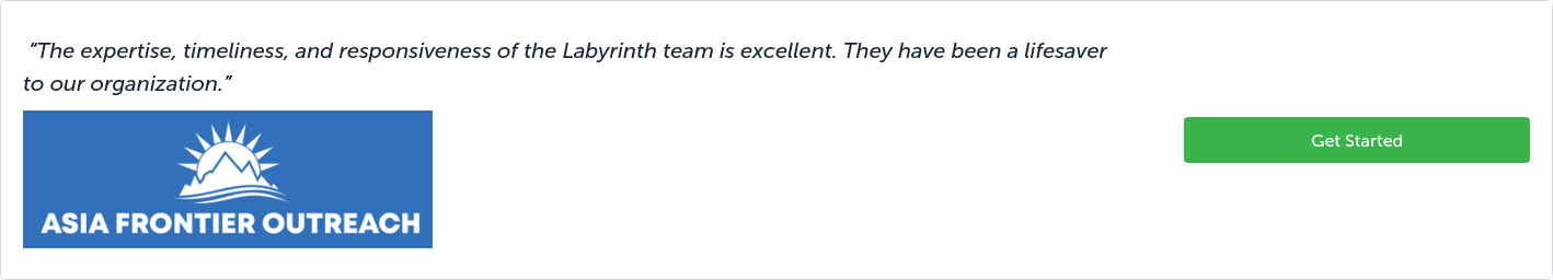  “The expertise, timeliness, and responsiveness of the Labyrinth team is excellent. They have been a lifesaver to our organization.”{{ include_custom_fonts({"Museo Sans":["Bold","Bold Italic","Regular","Regular Italic"]}) }}