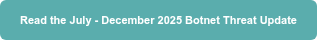Read the July - December 2025 Botnet Threat Update