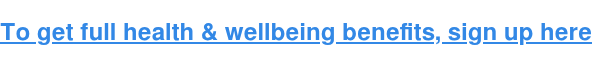 To get full health & wellbeing benefits, sign up here
