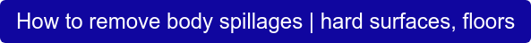 How to remove body spillages | hard surfaces, floors