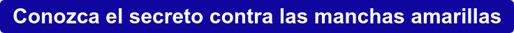 Conozca el secreto contra las manchas amarillas