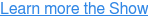 Learn more the Show