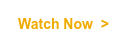Watch Now >