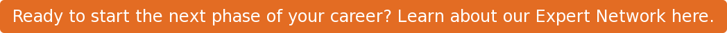 Ready to start the next phase of your career? Learn about our Expert Network here.