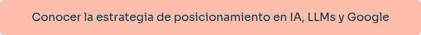 Conocer la estrategia de posicionamiento en IA, LLMs y Google