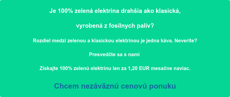 Je 100% zelená elektrina drahšia ako klasická, vyrobená z fosílnych palív? Rozdiel medzi zelenou a klasickou elektrinou je jedna káva. Neveríte? Presvedčte sa s nami Získajte 100% zelenú elektrinu len za 1,20 EUR mesačne naviac. Chcem nezáväznú cenovú ponuku