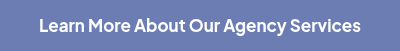 LEARN MORE ABOUT OUR AGENCY SERVICES