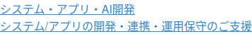 システム・アプリ・AI開発  システム/アプリの開発・連携・運用保守のご支援