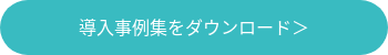 導入事例集をダウンロード＞