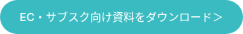 EC・サブスク向け資料をダウンロード＞