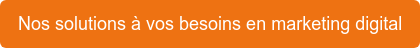 Nos solutions à vos besoins en marketing digital