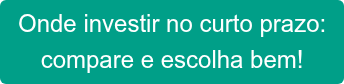 Onde investir no curto prazo: compare e escolha bem!