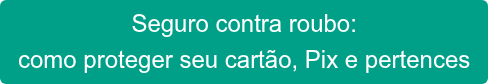 Seguro contra roubo: como proteger seu cartão, Pix e pertences