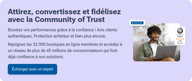 Attirez, convertissez et fidélisez avec la Community of Trust   Boostez vos performances grâce à la confiance ! Avis clients authentiques, Protection acheteur et bien plus encore.   Rejoignez les 32 000 boutiques en ligne membres et accédez à un réseau de plus de 45 millions de consommateurs qui font déjà confiance à nos solutions.