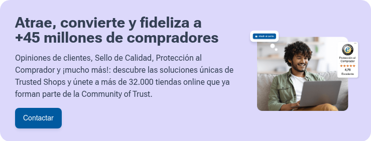 Atrae, convierte y fideliza a +45 millones de compradores   Opiniones de clientes, Sello de Calidad, Protección al Comprador y ¡mucho más!: descubre las soluciones únicas de Trusted Shops y únete a más de 32.000 tiendas online que ya forman parte de la Community of Trust.
